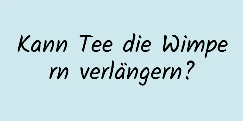 Kann Tee die Wimpern verlängern?