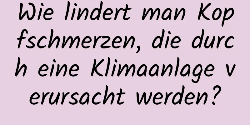 Wie lindert man Kopfschmerzen, die durch eine Klimaanlage verursacht werden?
