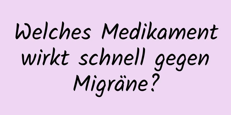 Welches Medikament wirkt schnell gegen Migräne?