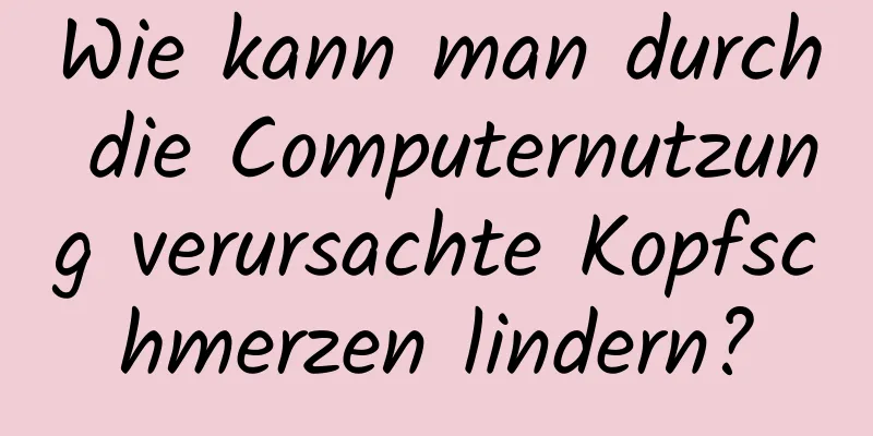 Wie kann man durch die Computernutzung verursachte Kopfschmerzen lindern?