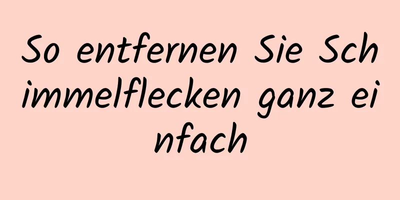 So entfernen Sie Schimmelflecken ganz einfach