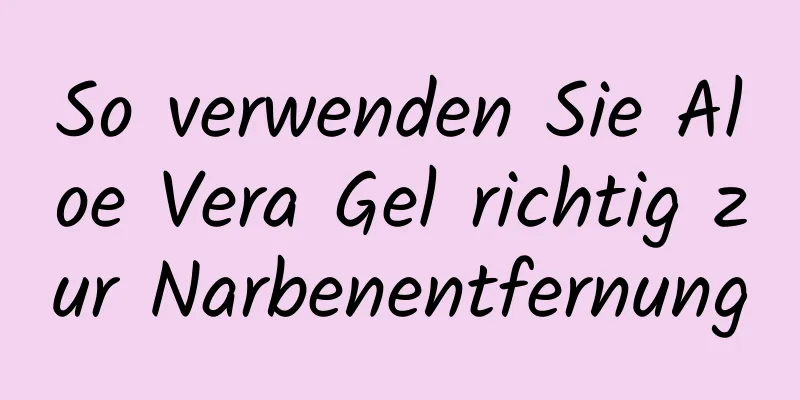 So verwenden Sie Aloe Vera Gel richtig zur Narbenentfernung