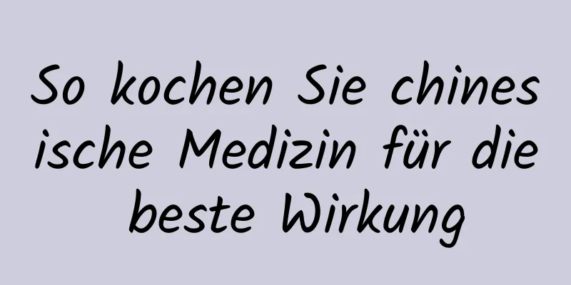 So kochen Sie chinesische Medizin für die beste Wirkung