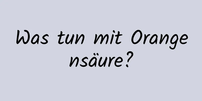 Was tun mit Orangensäure?
