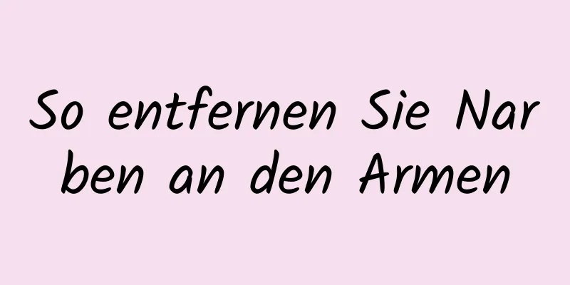 So entfernen Sie Narben an den Armen