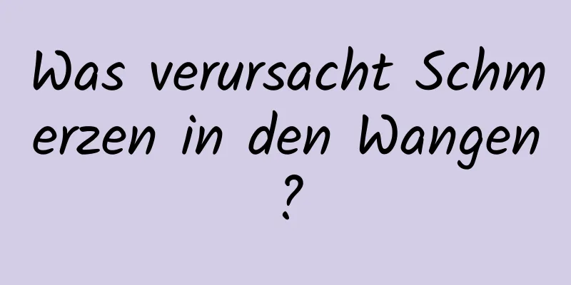 Was verursacht Schmerzen in den Wangen?