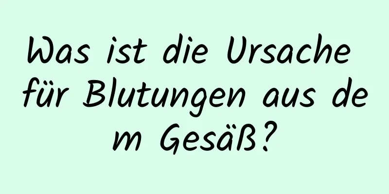 Was ist die Ursache für Blutungen aus dem Gesäß?