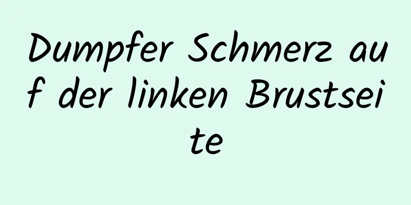 Dumpfer Schmerz auf der linken Brustseite