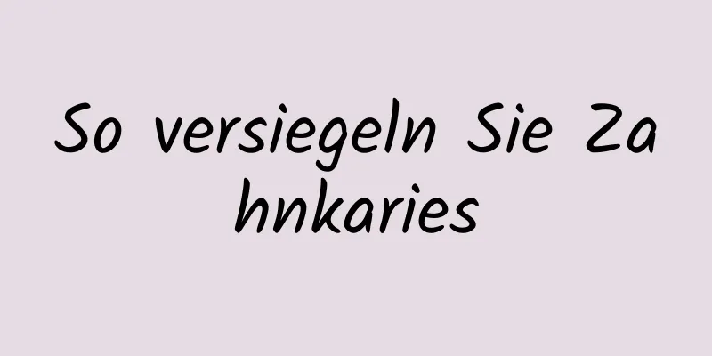 So versiegeln Sie Zahnkaries