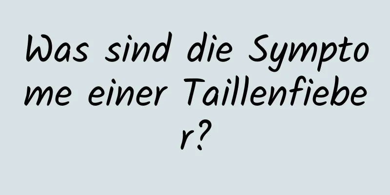 Was sind die Symptome einer Taillenfieber?