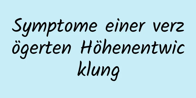 Symptome einer verzögerten Höhenentwicklung
