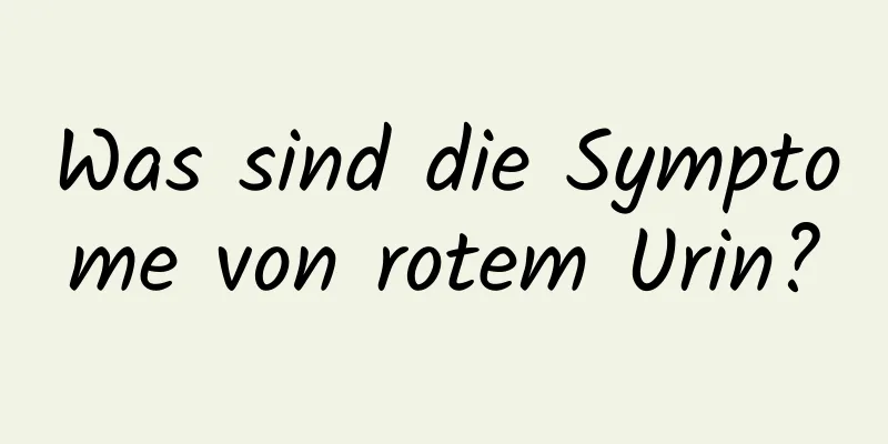 Was sind die Symptome von rotem Urin?