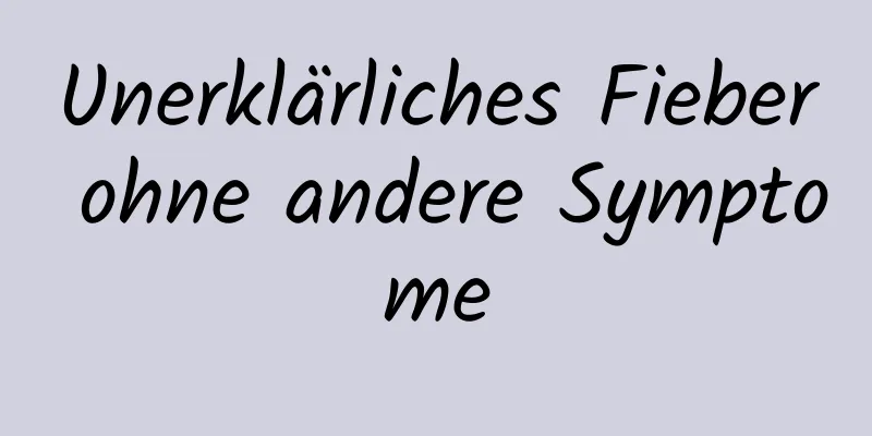 Unerklärliches Fieber ohne andere Symptome