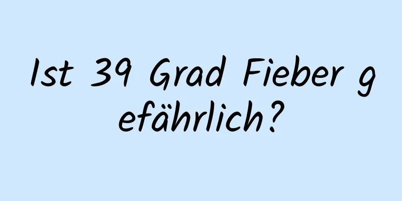 Ist 39 Grad Fieber gefährlich?
