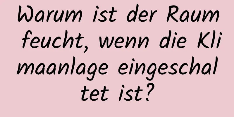Warum ist der Raum feucht, wenn die Klimaanlage eingeschaltet ist?