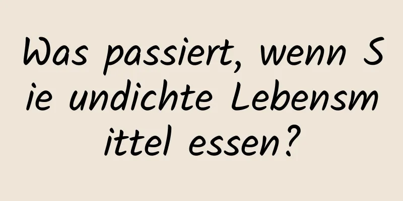 Was passiert, wenn Sie undichte Lebensmittel essen?
