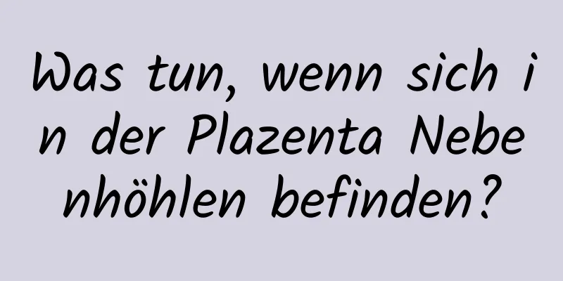 Was tun, wenn sich in der Plazenta Nebenhöhlen befinden?