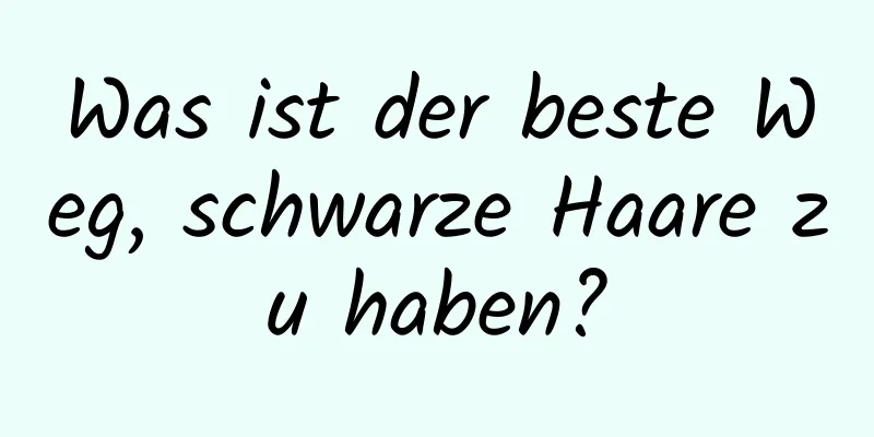 Was ist der beste Weg, schwarze Haare zu haben?