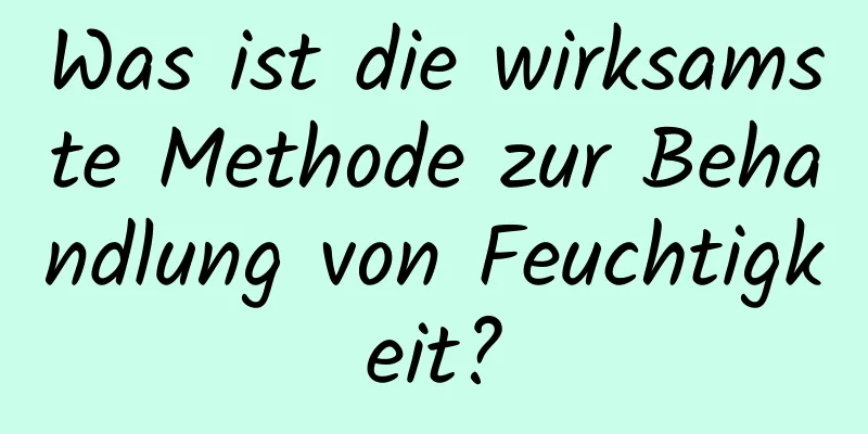 Was ist die wirksamste Methode zur Behandlung von Feuchtigkeit?