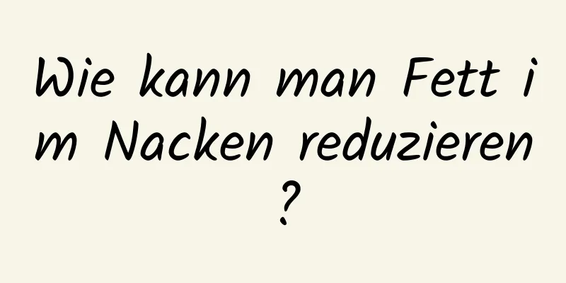 Wie kann man Fett im Nacken reduzieren?
