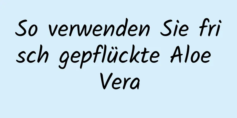 So verwenden Sie frisch gepflückte Aloe Vera