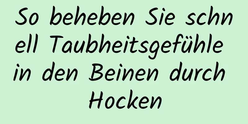 So beheben Sie schnell Taubheitsgefühle in den Beinen durch Hocken