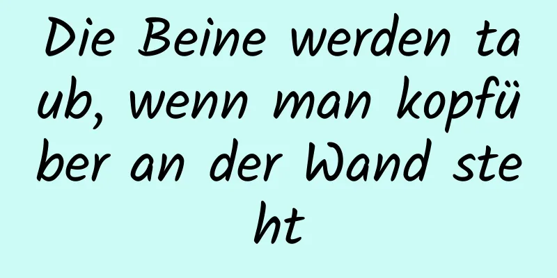 Die Beine werden taub, wenn man kopfüber an der Wand steht