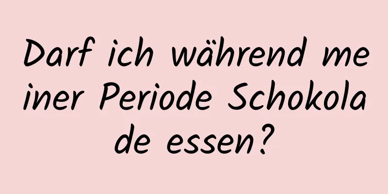 Darf ich während meiner Periode Schokolade essen?