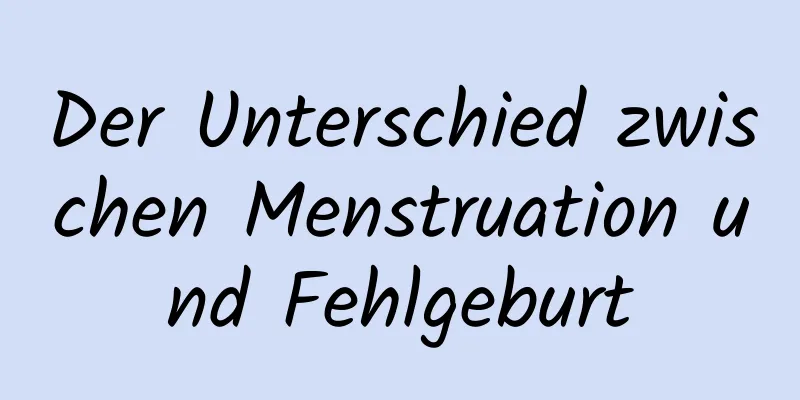 Der Unterschied zwischen Menstruation und Fehlgeburt