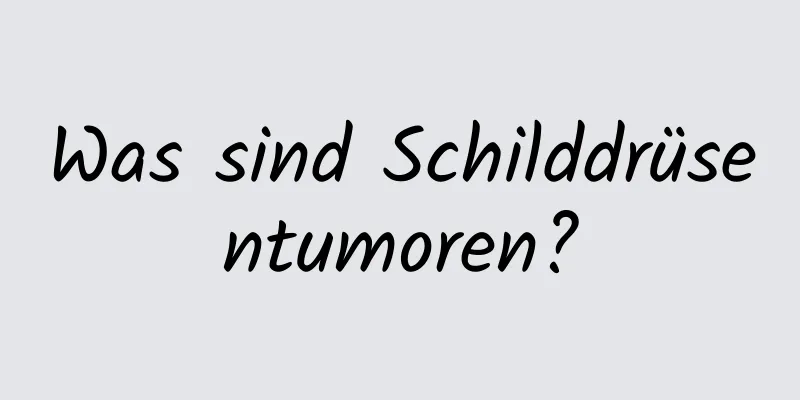 Was sind Schilddrüsentumoren?
