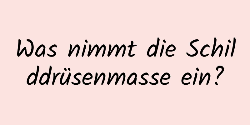 Was nimmt die Schilddrüsenmasse ein?
