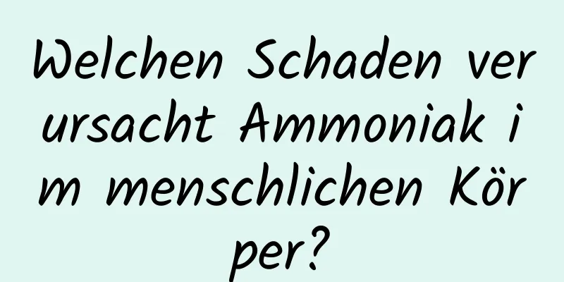 Welchen Schaden verursacht Ammoniak im menschlichen Körper?
