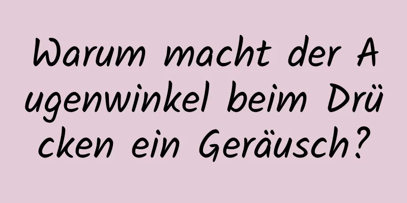 Warum macht der Augenwinkel beim Drücken ein Geräusch?