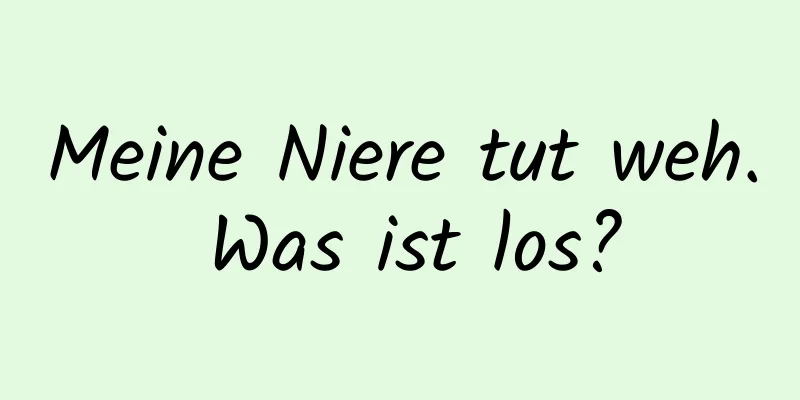 Meine Niere tut weh. Was ist los?