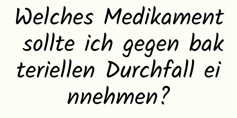 Welches Medikament sollte ich gegen bakteriellen Durchfall einnehmen?