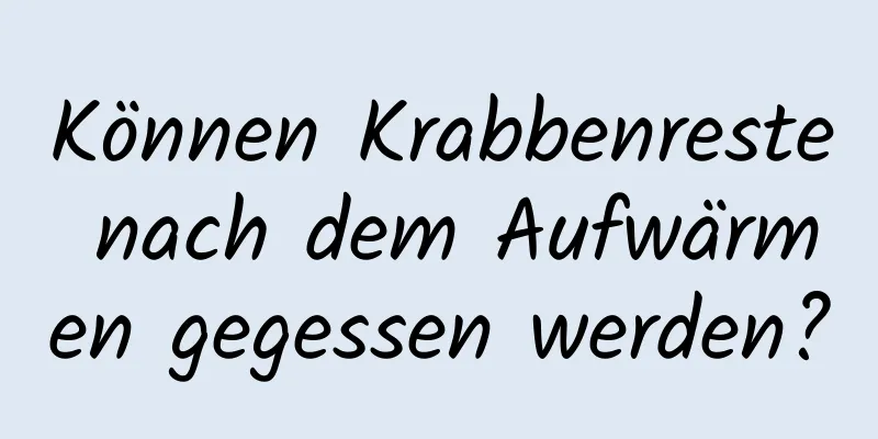 Können Krabbenreste nach dem Aufwärmen gegessen werden?