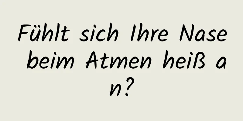 Fühlt sich Ihre Nase beim Atmen heiß an?