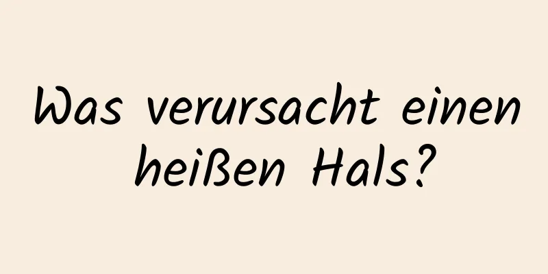 Was verursacht einen heißen Hals?