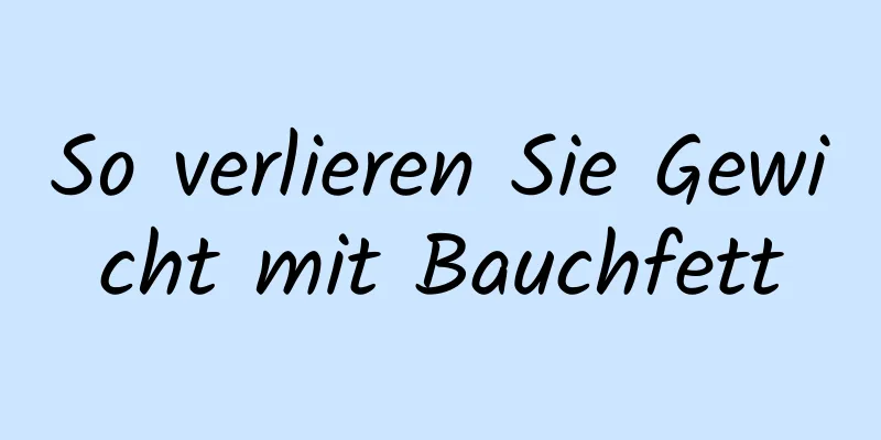 So verlieren Sie Gewicht mit Bauchfett