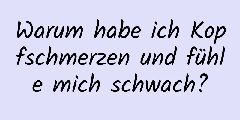 Warum habe ich Kopfschmerzen und fühle mich schwach?