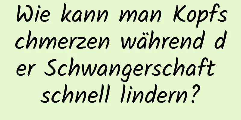 Wie kann man Kopfschmerzen während der Schwangerschaft schnell lindern?