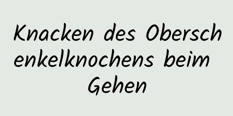 Knacken des Oberschenkelknochens beim Gehen