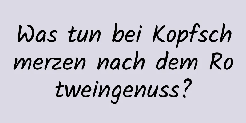 Was tun bei Kopfschmerzen nach dem Rotweingenuss?