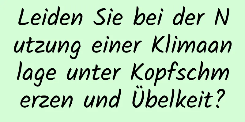 Leiden Sie bei der Nutzung einer Klimaanlage unter Kopfschmerzen und Übelkeit?