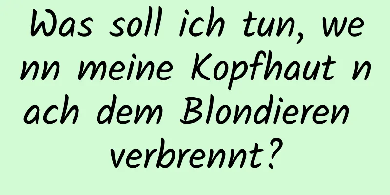 Was soll ich tun, wenn meine Kopfhaut nach dem Blondieren verbrennt?