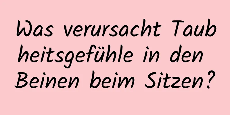 Was verursacht Taubheitsgefühle in den Beinen beim Sitzen?