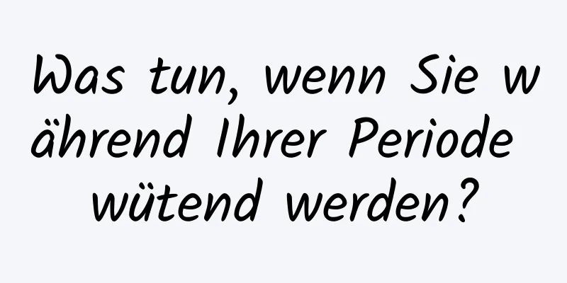 Was tun, wenn Sie während Ihrer Periode wütend werden?