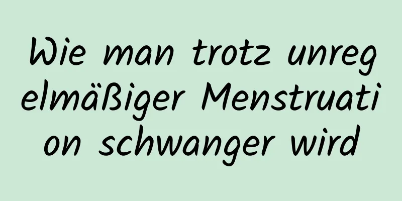 Wie man trotz unregelmäßiger Menstruation schwanger wird