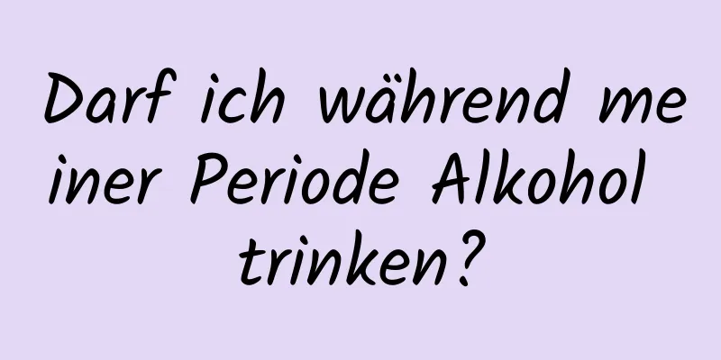 Darf ich während meiner Periode Alkohol trinken?