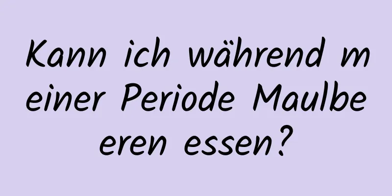 Kann ich während meiner Periode Maulbeeren essen?